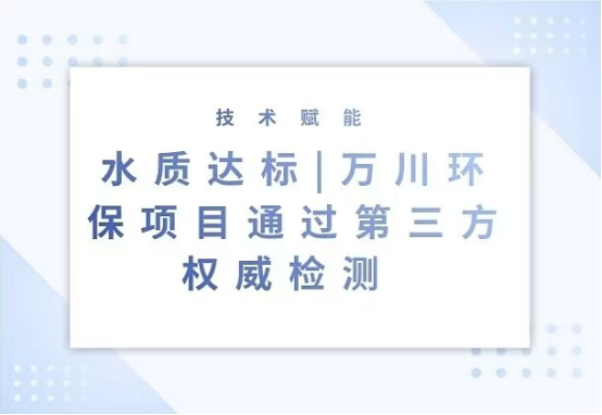 水质达标|万川环保项目通过第三方权威检测